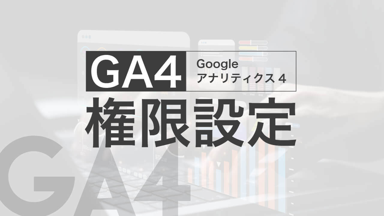 外注や社内共有で必須｜GA4のアクセス権限（ロール）の設定方法 | Web